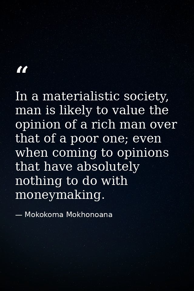 In a materialistic society, man is likely to value the opinion of a rich man over that of a poor one; even when coming t — Mokokoma Mokhonoana