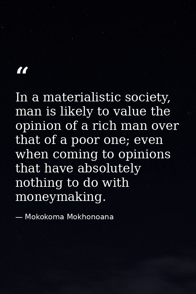 In a materialistic society, man is likely to value the opinion of a rich man over that of a poor one; even when coming t — Mokokoma Mokhonoana