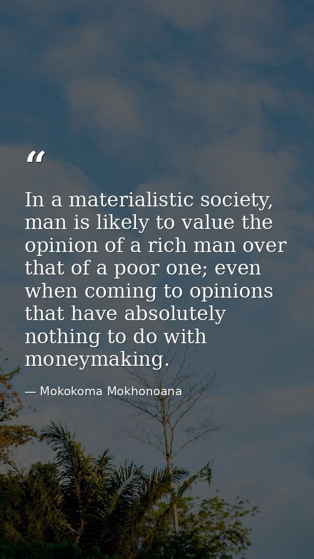 In a materialistic society, man is likely to value the opinion of a rich man over that of a poor one; even when coming t — Mokokoma Mokhonoana