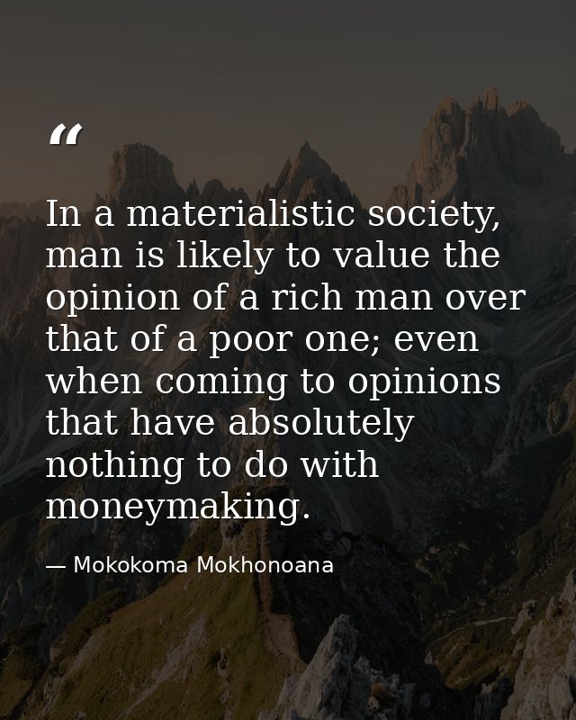 In a materialistic society, man is likely to value the opinion of a rich man over that of a poor one; even when coming t — Mokokoma Mokhonoana