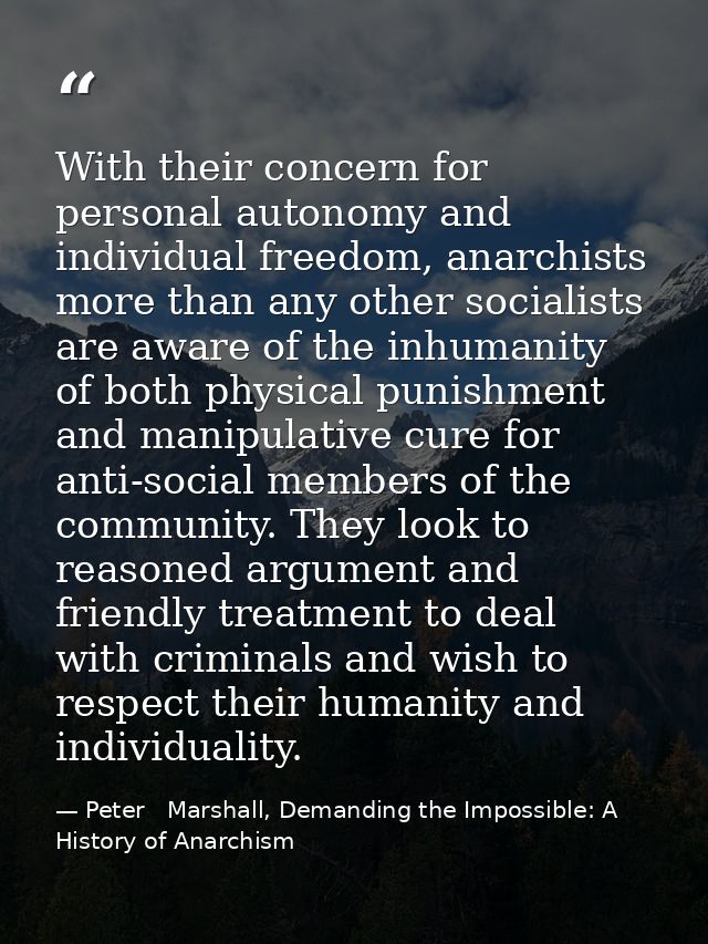 With their concern for personal autonomy and individual freedom, anarchists more than any other socialists are aware of  — Peter   Marshall, Demanding the Impossible: A History of Anarchism