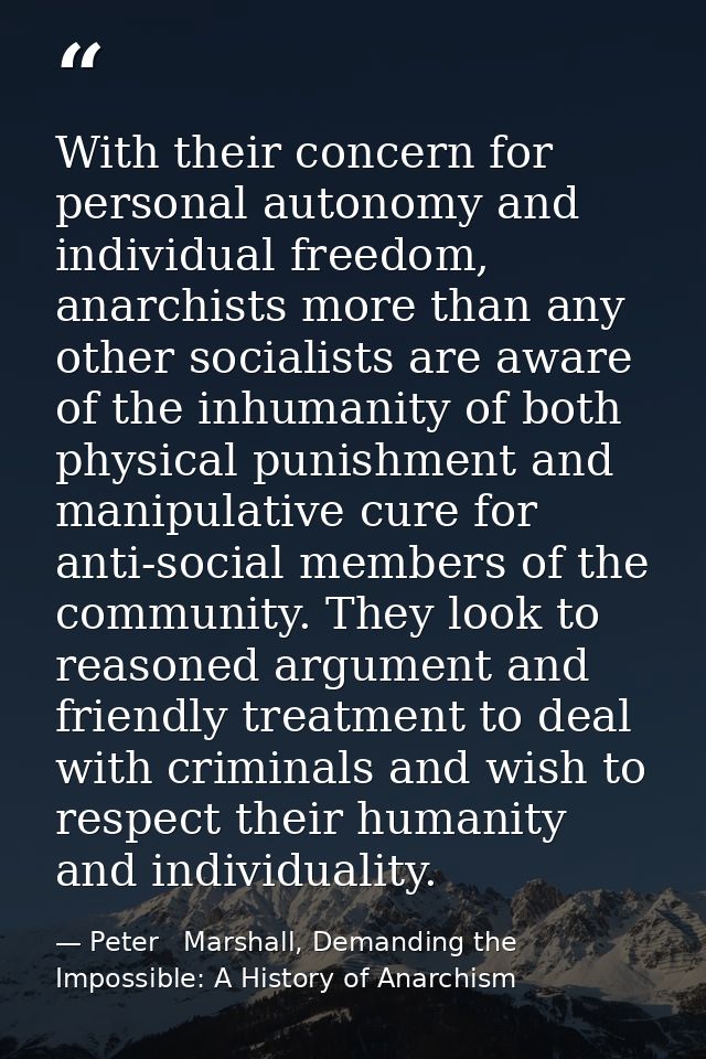 With their concern for personal autonomy and individual freedom, anarchists more than any other socialists are aware of  — Peter   Marshall, Demanding the Impossible: A History of Anarchism