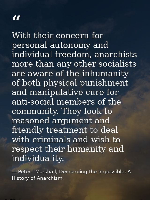 With their concern for personal autonomy and individual freedom, anarchists more than any other socialists are aware of  — Peter   Marshall, Demanding the Impossible: A History of Anarchism