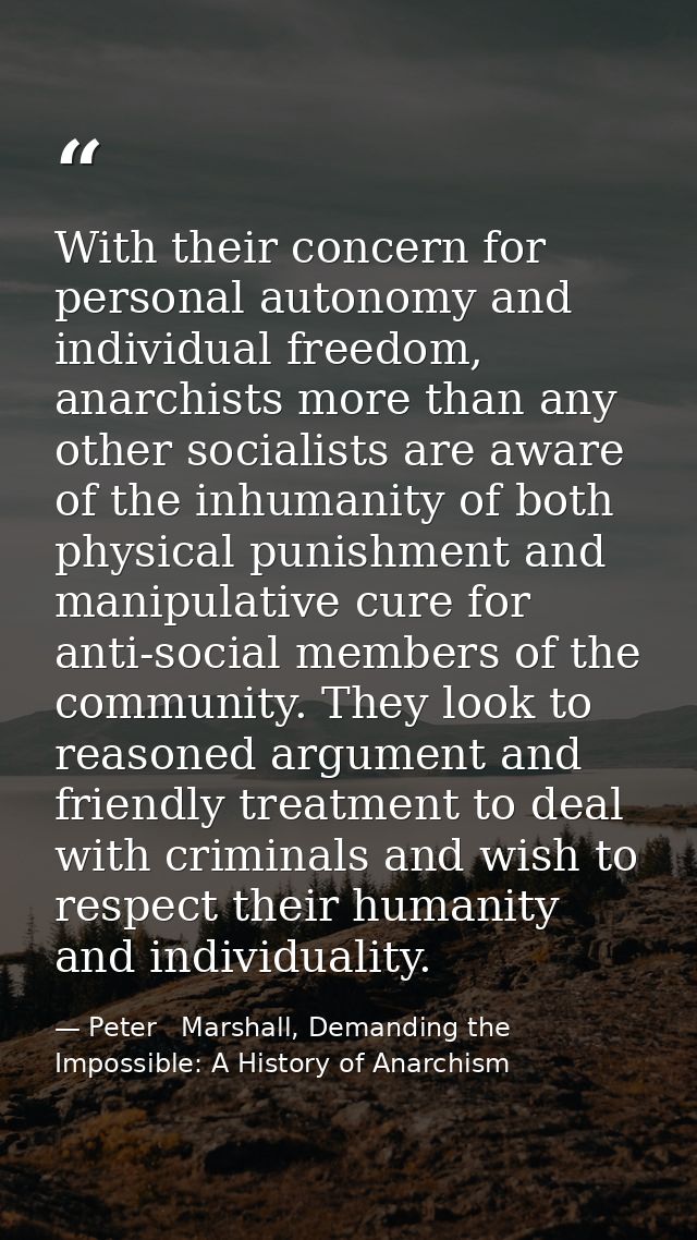 With their concern for personal autonomy and individual freedom, anarchists more than any other socialists are aware of  — Peter   Marshall, Demanding the Impossible: A History of Anarchism