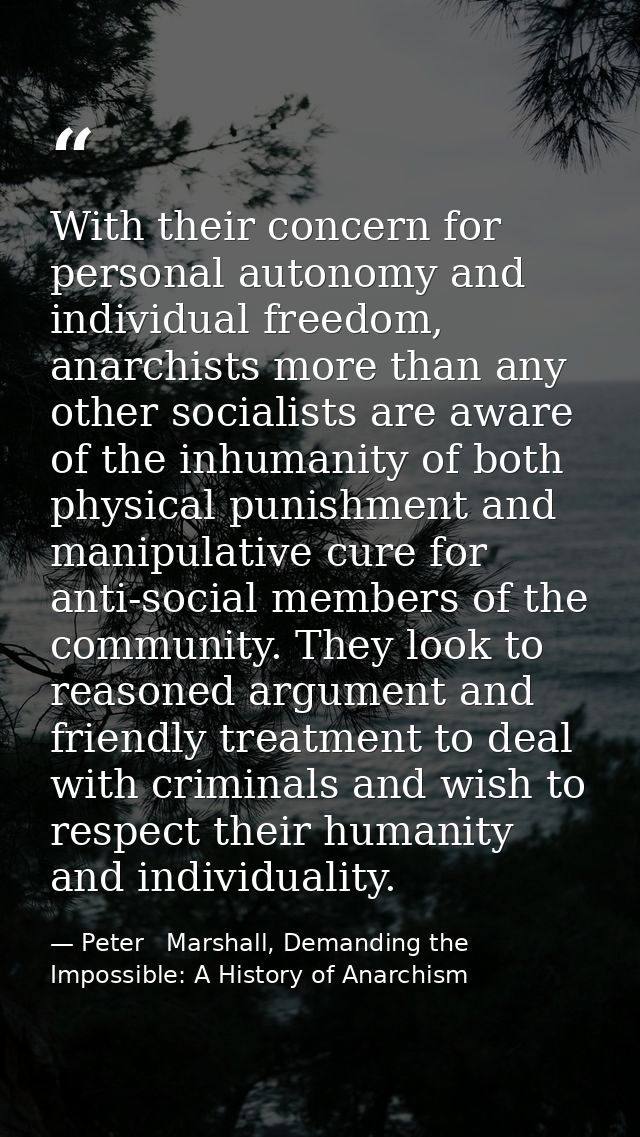 With their concern for personal autonomy and individual freedom, anarchists more than any other socialists are aware of  — Peter   Marshall, Demanding the Impossible: A History of Anarchism