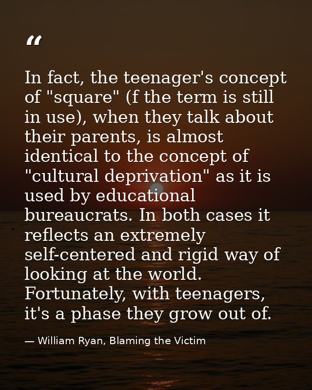 In fact, the teenager's concept of "square" (f the term is still in use), when they talk about their parents, is almost  — William Ryan, Blaming the Victim