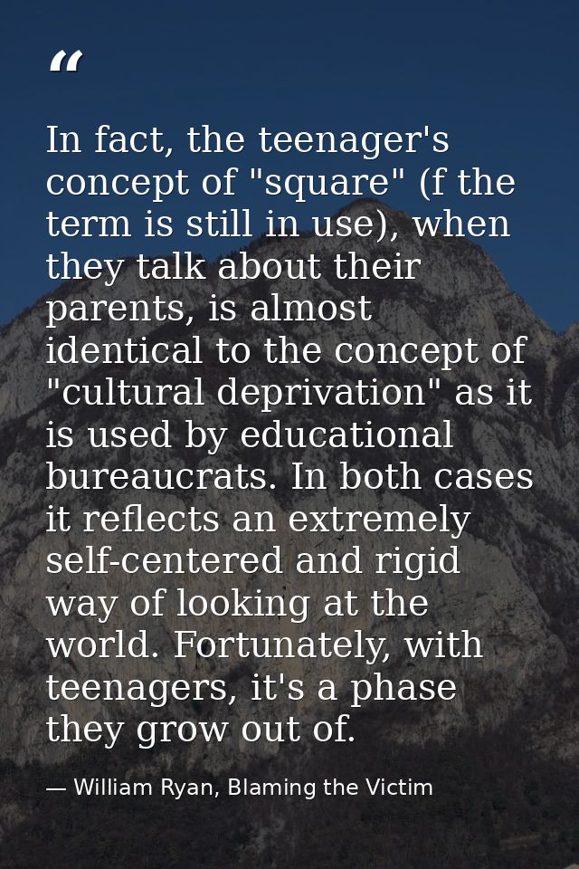 In fact, the teenager's concept of "square" (f the term is still in use), when they talk about their parents, is almost  — William Ryan, Blaming the Victim