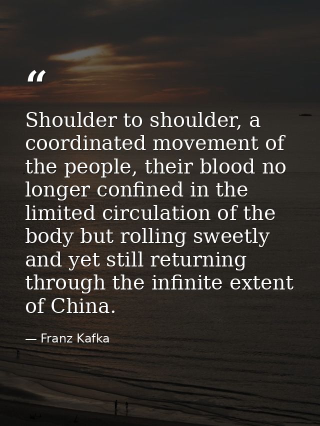 Shoulder to shoulder, a coordinated movement of the people, their blood no longer confined in the limited circulation of — Franz Kafka