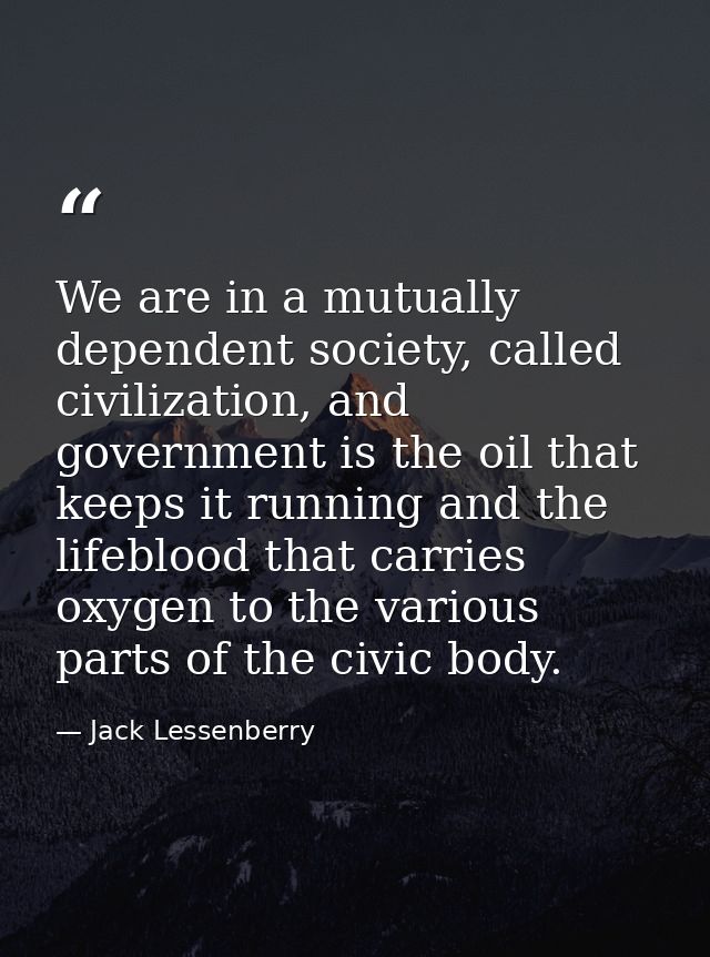 We are in a mutually dependent society, called civilization, and government is the oil that keeps it running and the lif — Jack Lessenberry
