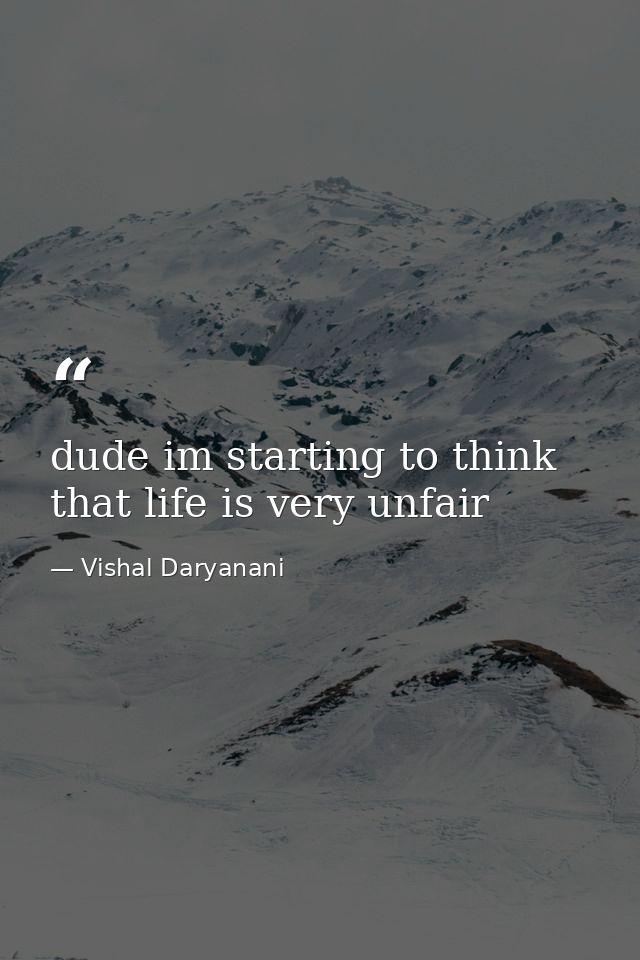 dude im starting to think that life is very unfair — Vishal Daryanani