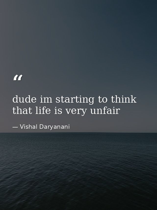 dude im starting to think that life is very unfair — Vishal Daryanani
