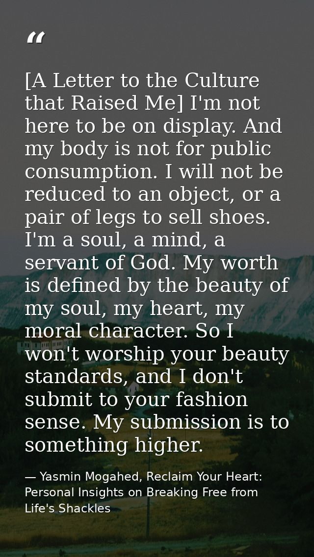 [A Letter to the Culture that Raised Me] I'm not here to be on display. And my body is not for public consumption. I wil — Yasmin Mogahed, Reclaim Your Heart: Personal Insights on Breaking Free from Life's Shackles