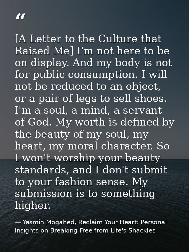[A Letter to the Culture that Raised Me] I'm not here to be on display. And my body is not for public consumption. I wil — Yasmin Mogahed, Reclaim Your Heart: Personal Insights on Breaking Free from Life's Shackles