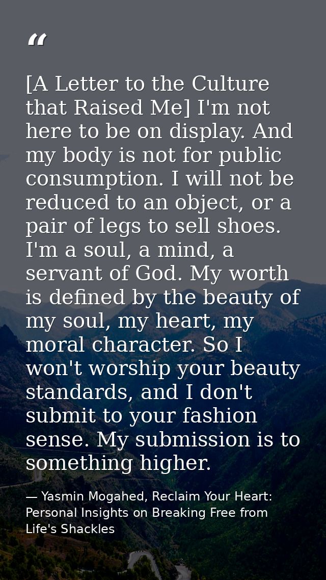 [A Letter to the Culture that Raised Me] I'm not here to be on display. And my body is not for public consumption. I wil — Yasmin Mogahed, Reclaim Your Heart: Personal Insights on Breaking Free from Life's Shackles