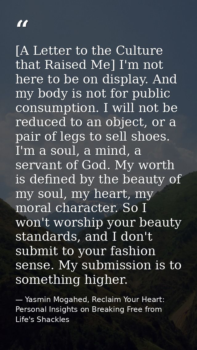[A Letter to the Culture that Raised Me] I'm not here to be on display. And my body is not for public consumption. I wil — Yasmin Mogahed, Reclaim Your Heart: Personal Insights on Breaking Free from Life's Shackles