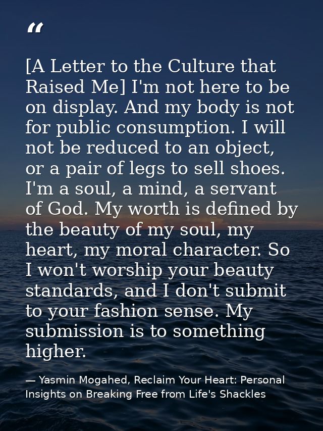 [A Letter to the Culture that Raised Me] I'm not here to be on display. And my body is not for public consumption. I wil — Yasmin Mogahed, Reclaim Your Heart: Personal Insights on Breaking Free from Life's Shackles