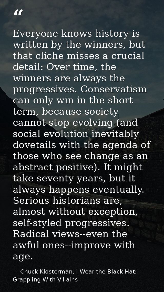 Everyone knows history is written by the winners, but that cliche misses a crucial detail: Over time, the winners are al — Chuck Klosterman, I Wear the Black Hat: Grappling With Villains