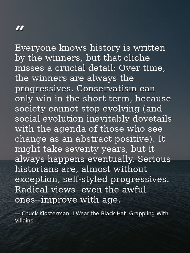 Everyone knows history is written by the winners, but that cliche misses a crucial detail: Over time, the winners are al — Chuck Klosterman, I Wear the Black Hat: Grappling With Villains