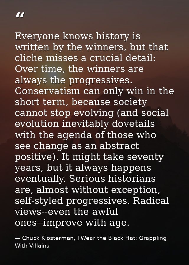 Everyone knows history is written by the winners, but that cliche misses a crucial detail: Over time, the winners are al — Chuck Klosterman, I Wear the Black Hat: Grappling With Villains