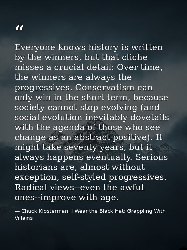 Everyone knows history is written by the winners, but that cliche misses a crucial detail: Over time, the winners are al — Chuck Klosterman, I Wear the Black Hat: Grappling With Villains