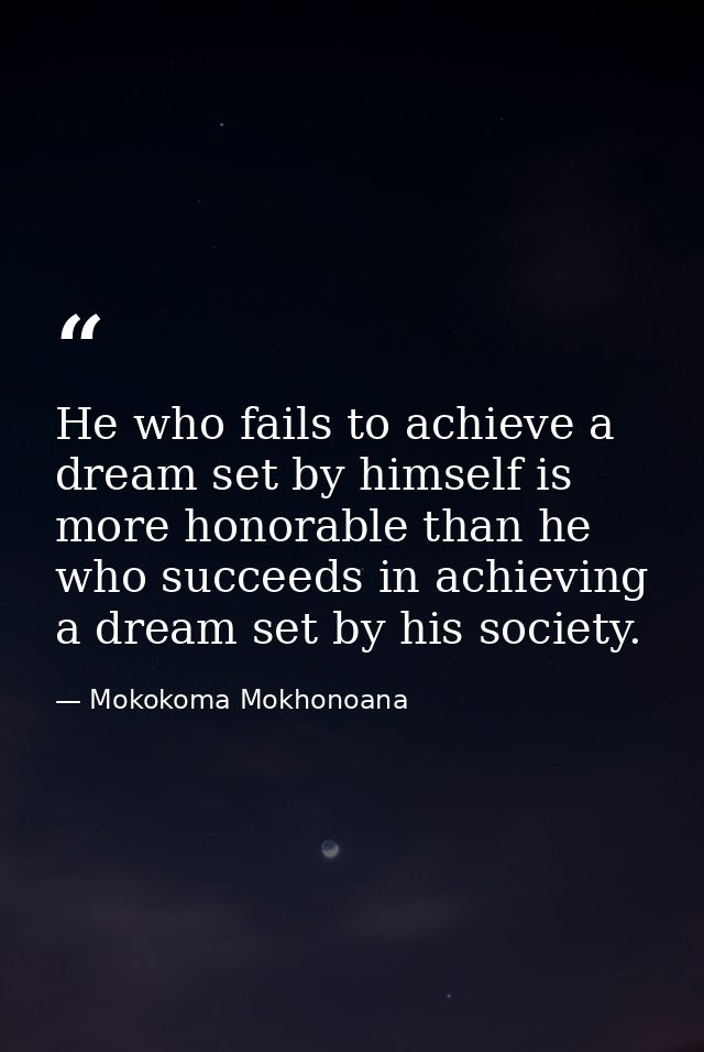 He who fails to achieve a dream set by himself is more honorable than he who succeeds in achieving a dream set by his so — Mokokoma Mokhonoana