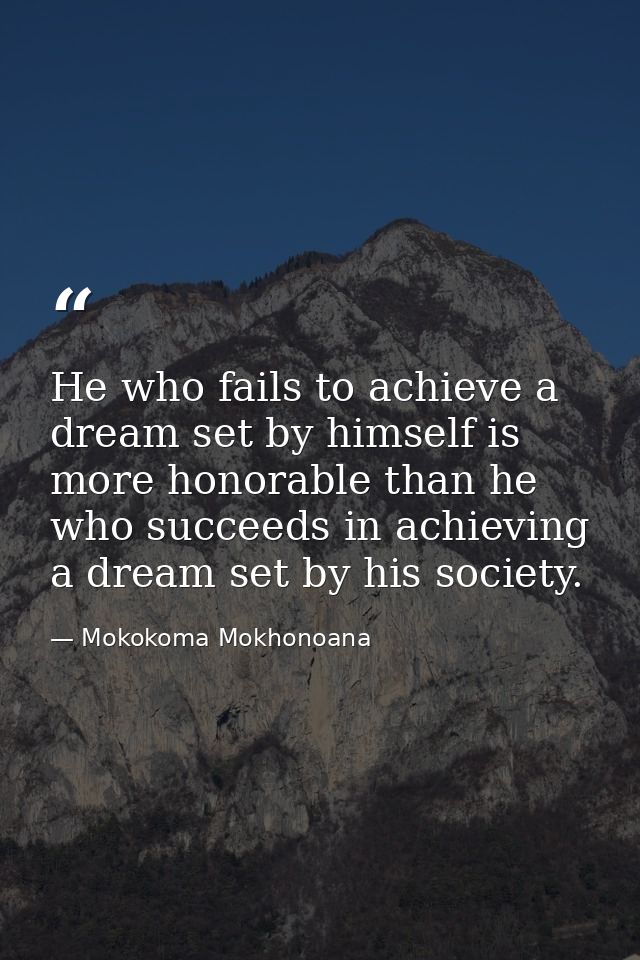 He who fails to achieve a dream set by himself is more honorable than he who succeeds in achieving a dream set by his so — Mokokoma Mokhonoana
