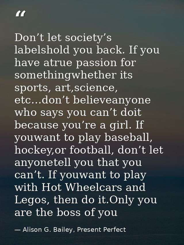 Don’t let society’s labelshold you back. If you have atrue passion for somethingwhether its sports, art,science, etc…don — Alison G. Bailey, Present Perfect