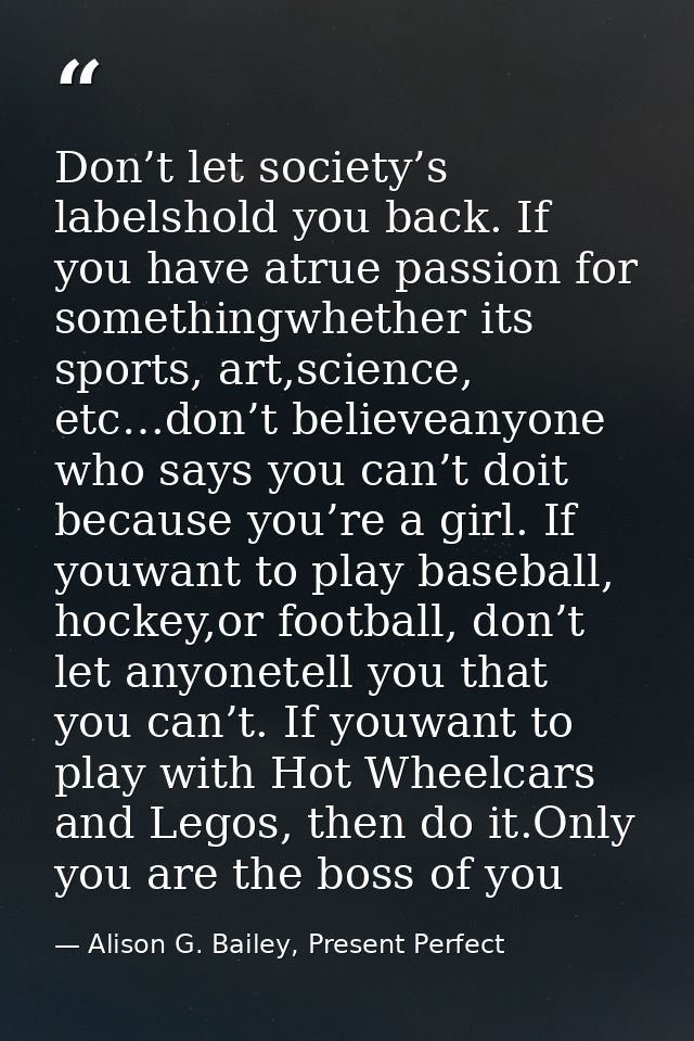 Don’t let society’s labelshold you back. If you have atrue passion for somethingwhether its sports, art,science, etc…don — Alison G. Bailey, Present Perfect