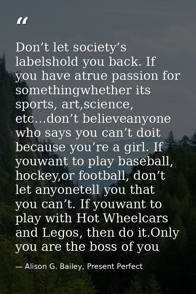 Don’t let society’s labelshold you back. If you have atrue passion for somethingwhether its sports, art,science, etc…don — Alison G. Bailey, Present Perfect