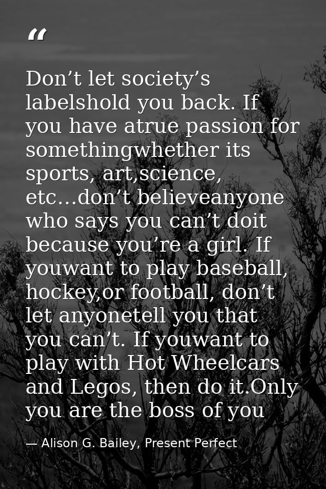 Don’t let society’s labelshold you back. If you have atrue passion for somethingwhether its sports, art,science, etc…don — Alison G. Bailey, Present Perfect