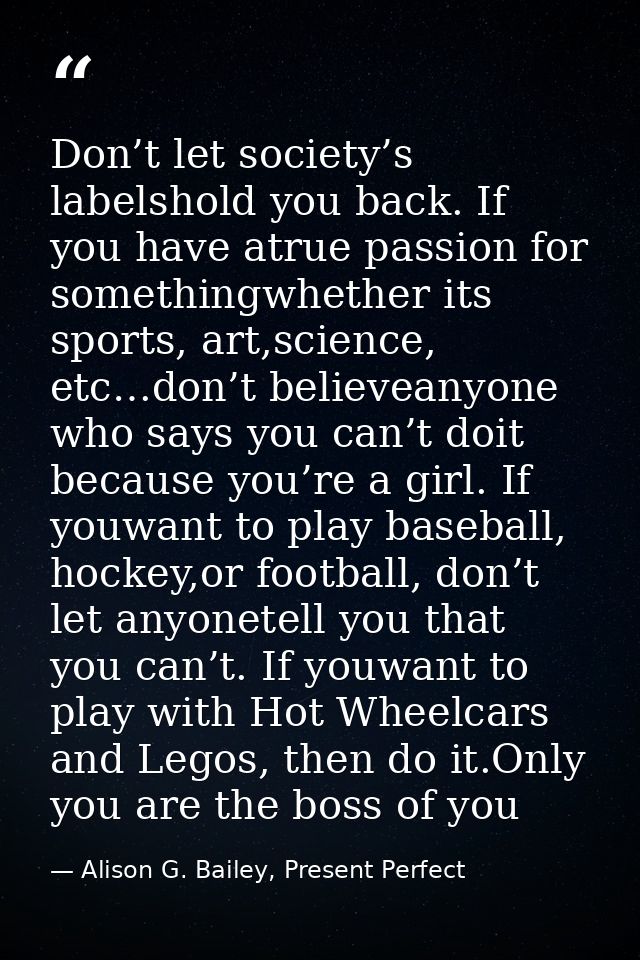 Don’t let society’s labelshold you back. If you have atrue passion for somethingwhether its sports, art,science, etc…don — Alison G. Bailey, Present Perfect