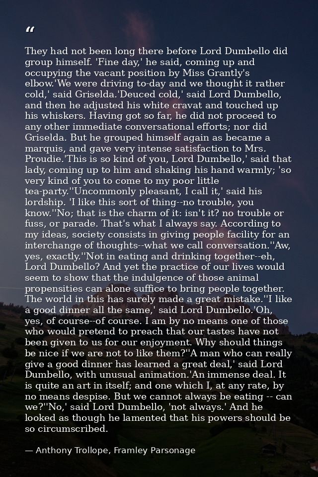 They had not been long there before Lord Dumbello did group himself. 'Fine day,' he said, coming up and occupying the va — Anthony Trollope, Framley Parsonage