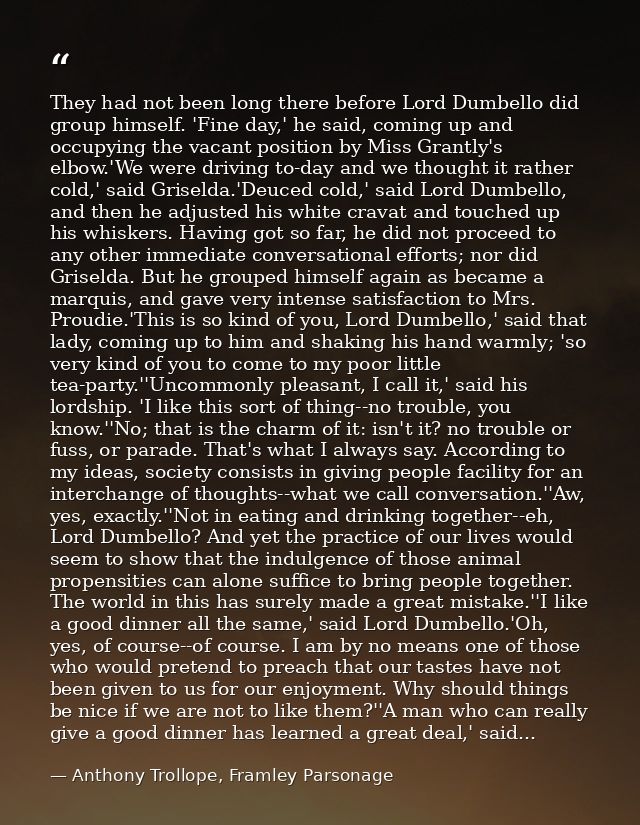 They had not been long there before Lord Dumbello did group himself. 'Fine day,' he said, coming up and occupying the va — Anthony Trollope, Framley Parsonage