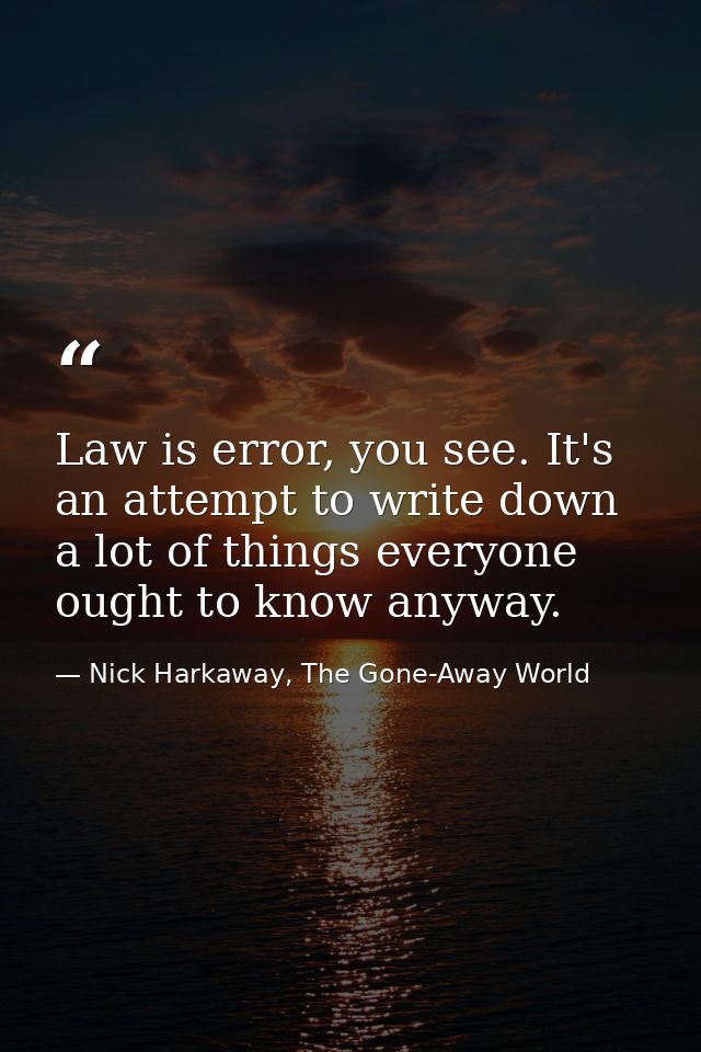 Law is error, you see. It's an attempt to write down a lot of things everyone ought to know anyway. — Nick Harkaway, The Gone-Away World
