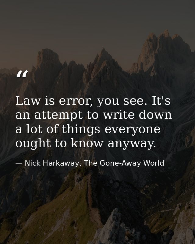 Law is error, you see. It's an attempt to write down a lot of things everyone ought to know anyway. — Nick Harkaway, The Gone-Away World