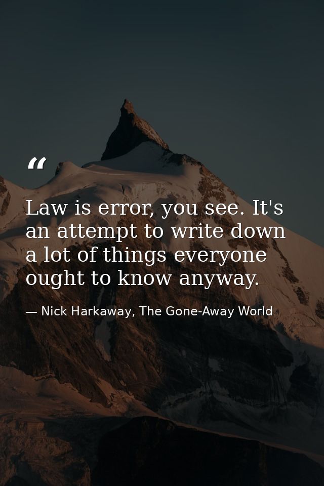 Law is error, you see. It's an attempt to write down a lot of things everyone ought to know anyway. — Nick Harkaway, The Gone-Away World