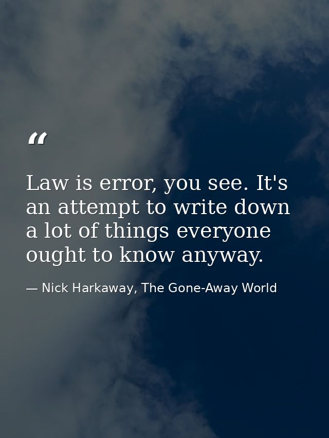 Law is error, you see. It's an attempt to write down a lot of things everyone ought to know anyway. — Nick Harkaway, The Gone-Away World