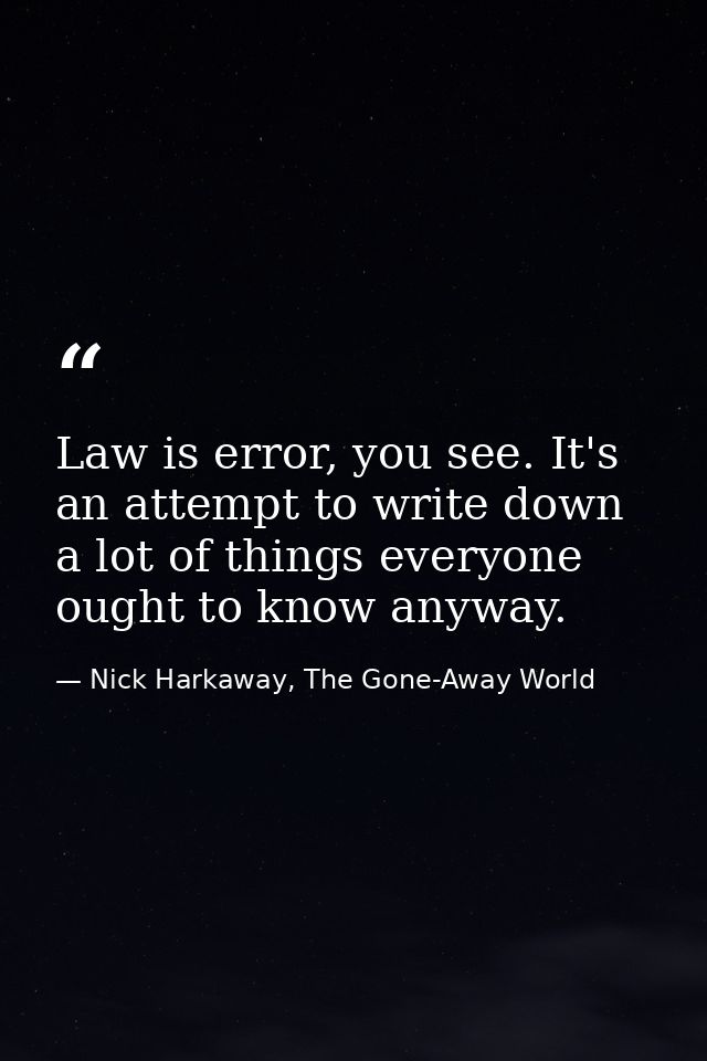 Law is error, you see. It's an attempt to write down a lot of things everyone ought to know anyway. — Nick Harkaway, The Gone-Away World