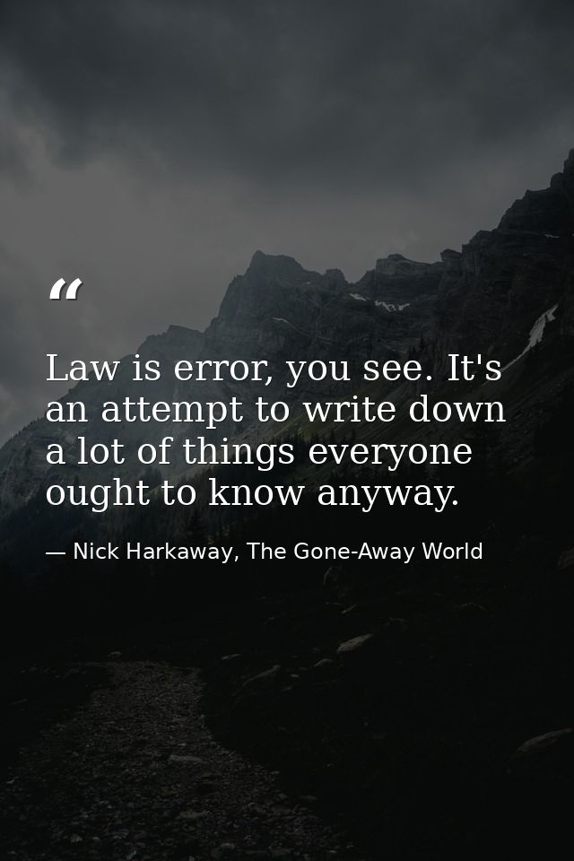 Law is error, you see. It's an attempt to write down a lot of things everyone ought to know anyway. — Nick Harkaway, The Gone-Away World
