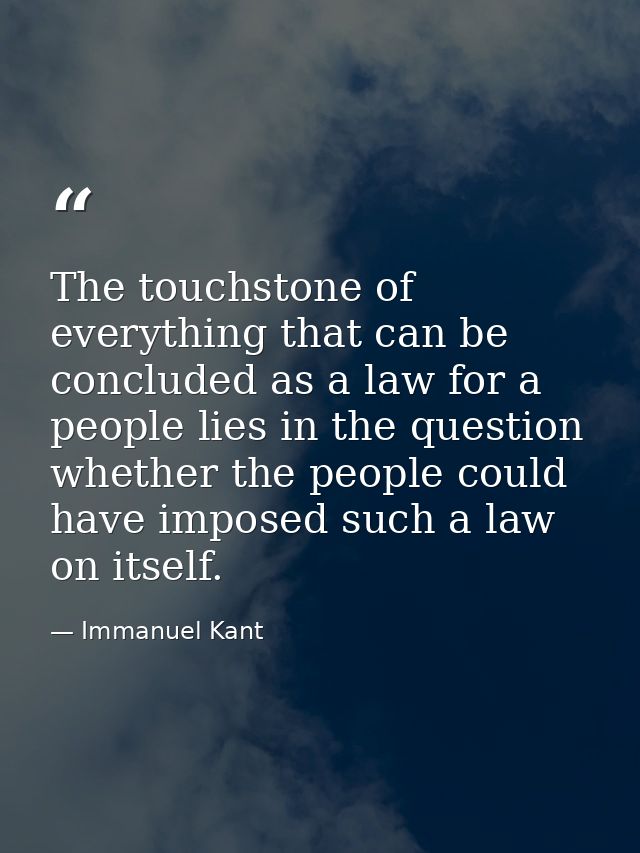 The touchstone of everything that can be concluded as a law for a people lies in the question whether the people could h — Immanuel Kant