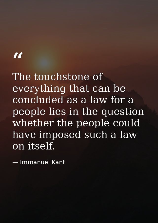 The touchstone of everything that can be concluded as a law for a people lies in the question whether the people could h — Immanuel Kant