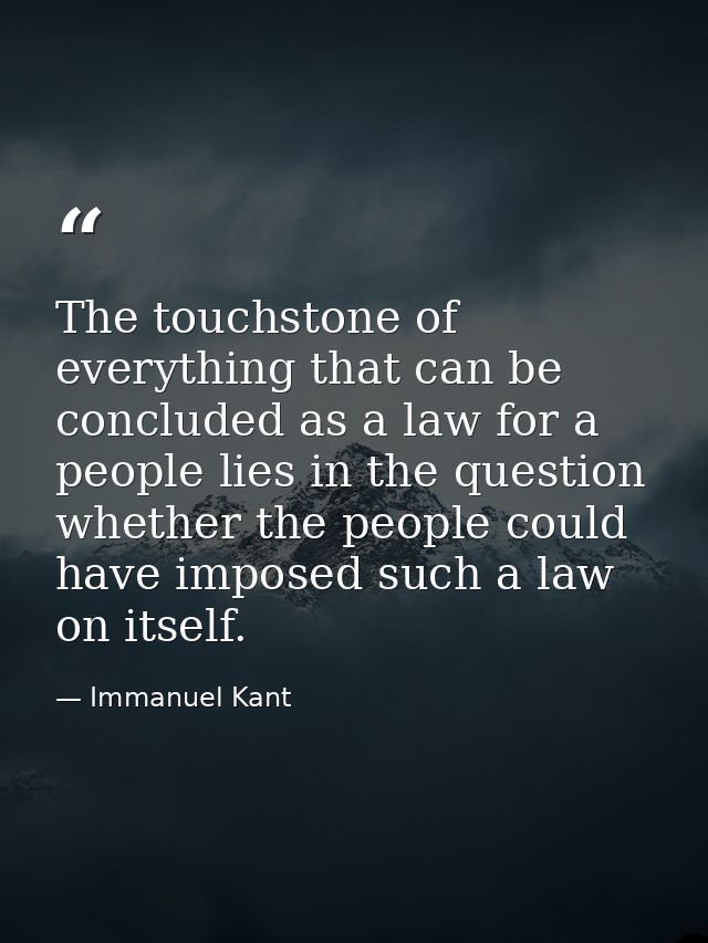 The touchstone of everything that can be concluded as a law for a people lies in the question whether the people could h — Immanuel Kant