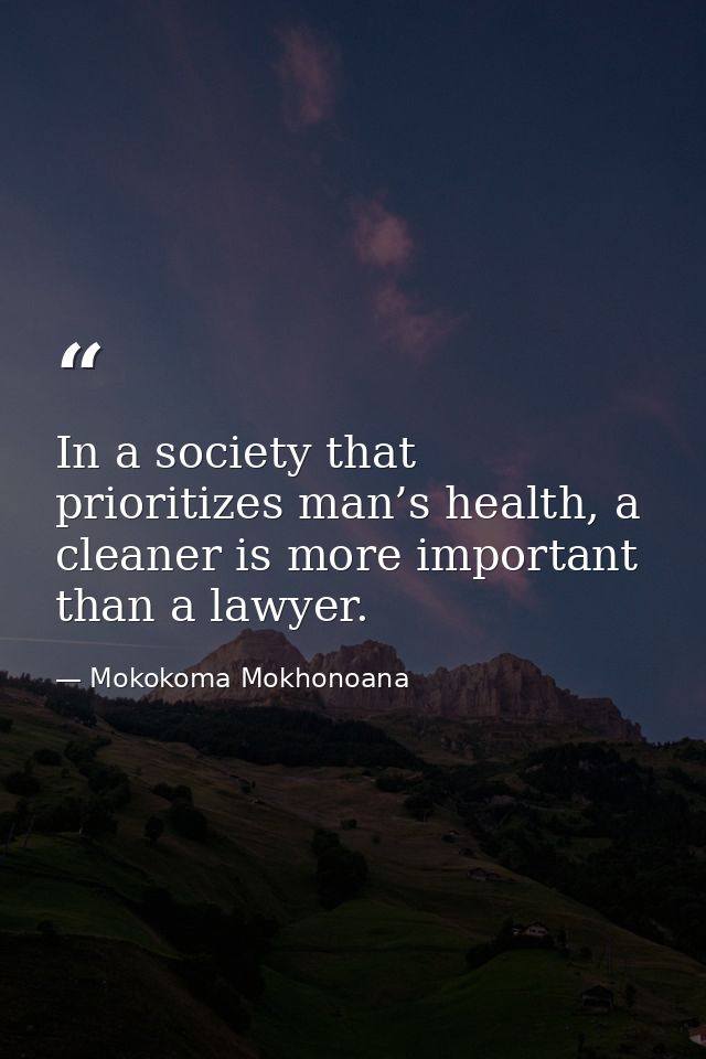 In a society that prioritizes man’s health, a cleaner is more important than a lawyer. — Mokokoma Mokhonoana