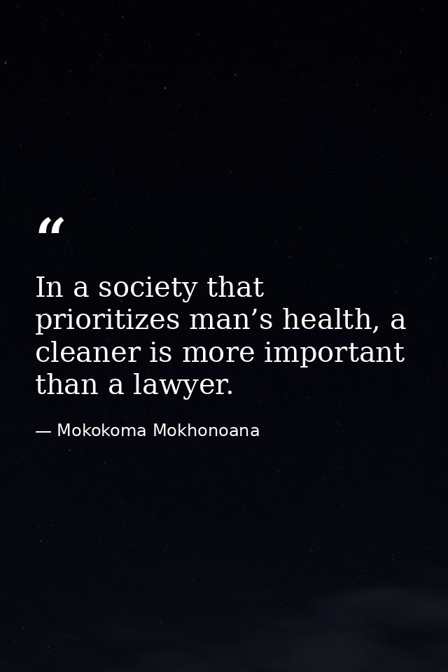 In a society that prioritizes man’s health, a cleaner is more important than a lawyer. — Mokokoma Mokhonoana