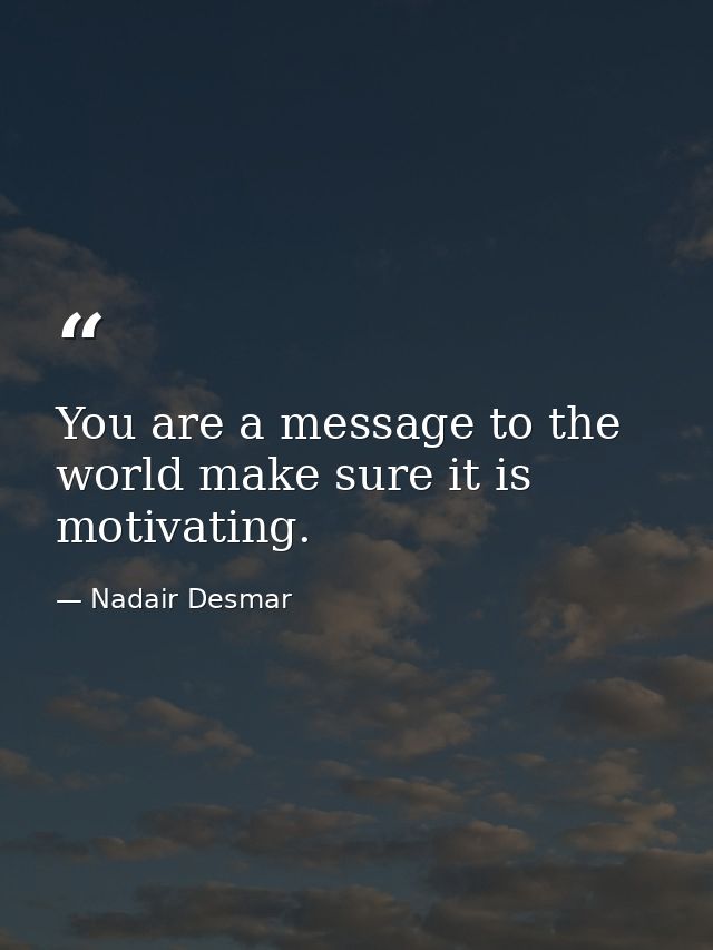 You are a message to the world make sure it is motivating. — Nadair Desmar