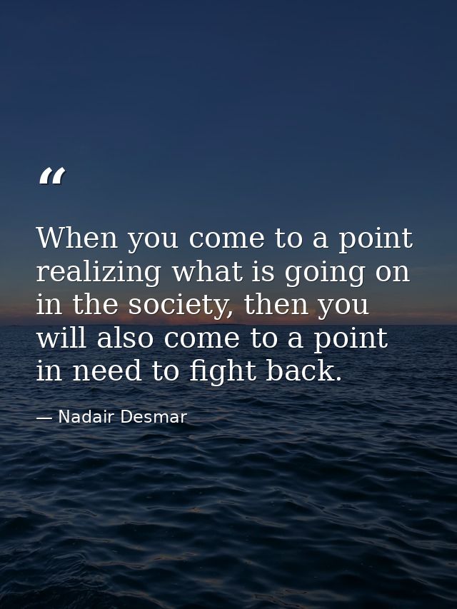 When you come to a point realizing what is going on in the society, then you will also come to a point in need to fight  — Nadair Desmar
