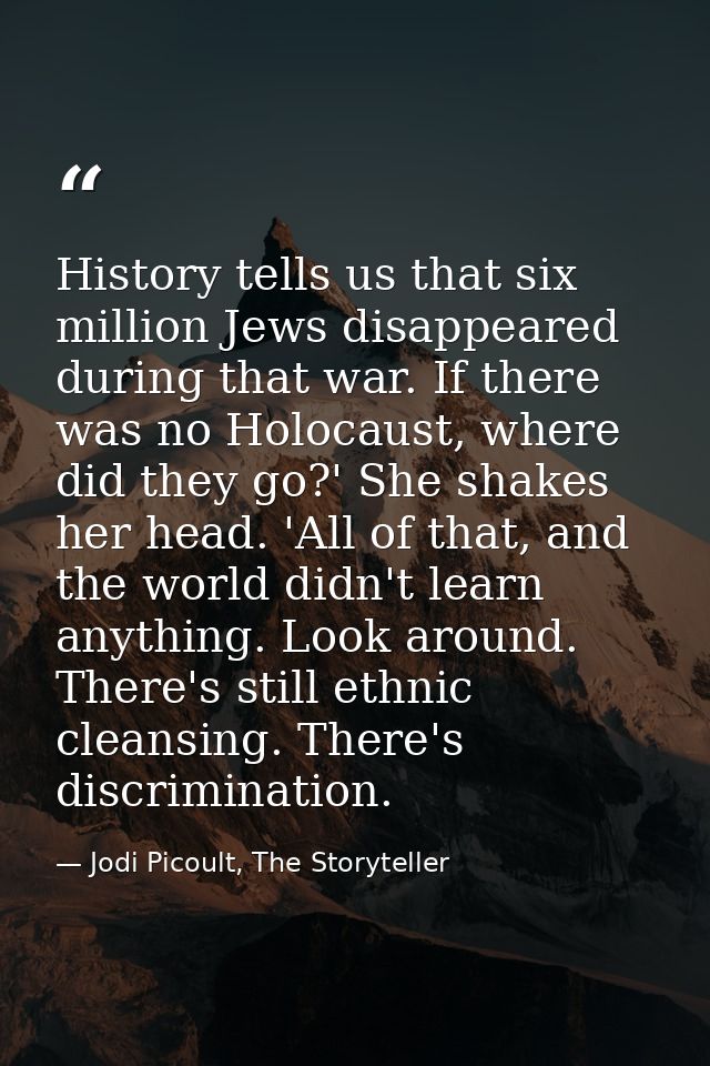 History tells us that six million Jews disappeared during that war. If there was no Holocaust, where did they go?' She s — Jodi Picoult, The Storyteller