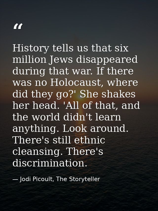 History tells us that six million Jews disappeared during that war. If there was no Holocaust, where did they go?' She s — Jodi Picoult, The Storyteller