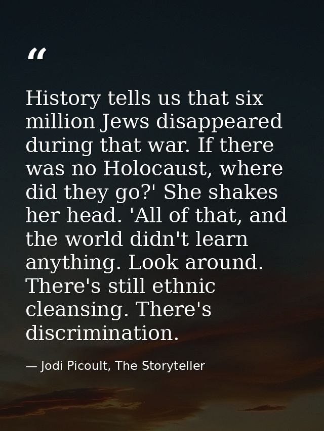 History tells us that six million Jews disappeared during that war. If there was no Holocaust, where did they go?' She s — Jodi Picoult, The Storyteller