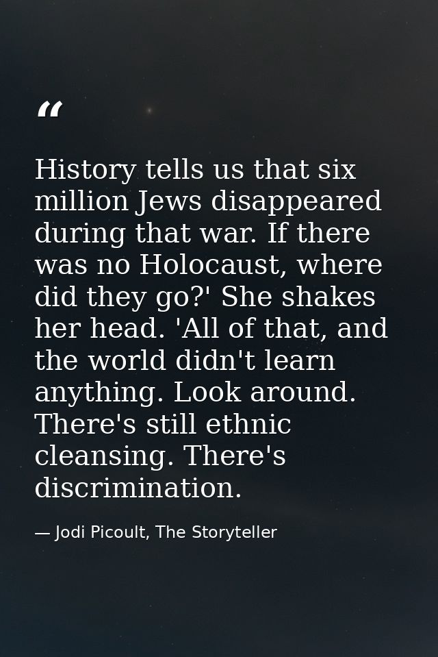 History tells us that six million Jews disappeared during that war. If there was no Holocaust, where did they go?' She s — Jodi Picoult, The Storyteller